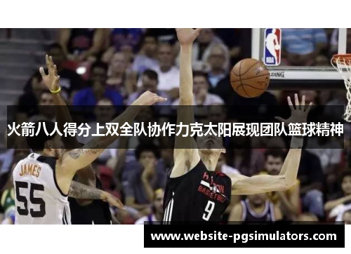 火箭八人得分上双全队协作力克太阳展现团队篮球精神