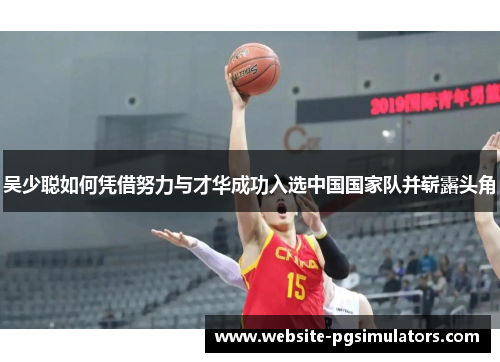 吴少聪如何凭借努力与才华成功入选中国国家队并崭露头角