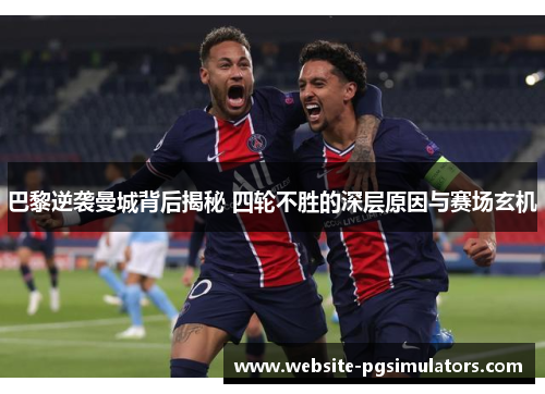 巴黎逆袭曼城背后揭秘 四轮不胜的深层原因与赛场玄机
