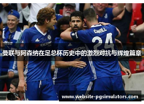 曼联与阿森纳在足总杯历史中的激烈对抗与辉煌篇章