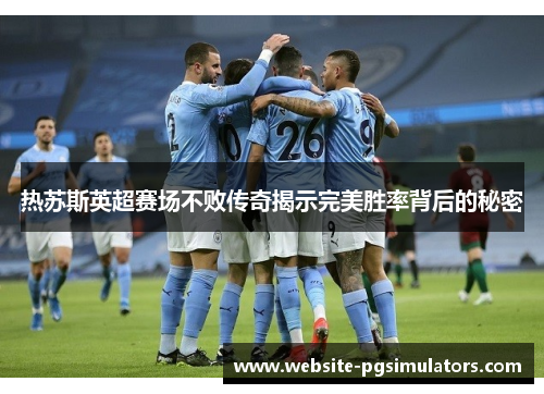 热苏斯英超赛场不败传奇揭示完美胜率背后的秘密