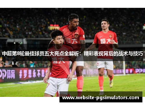 中超第8轮最佳球员五大亮点全解析：精彩表现背后的战术与技巧