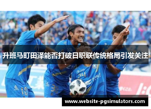 升班马町田泽能否打破日职联传统格局引发关注