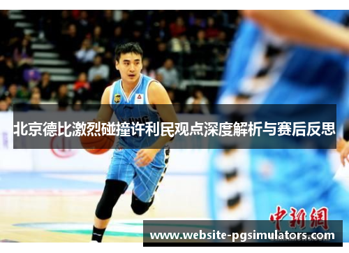 北京德比激烈碰撞许利民观点深度解析与赛后反思