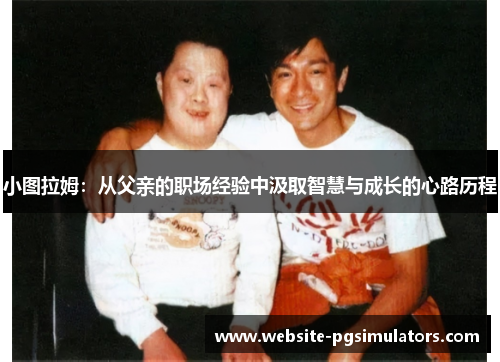 小图拉姆：从父亲的职场经验中汲取智慧与成长的心路历程