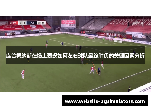 库普梅纳斯在场上表现如何左右球队最终胜负的关键因素分析