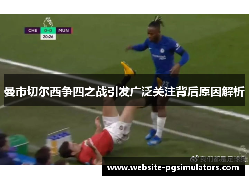 曼市切尔西争四之战引发广泛关注背后原因解析