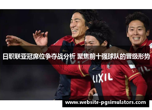 日职联亚冠席位争夺战分析 聚焦前十强球队的晋级形势