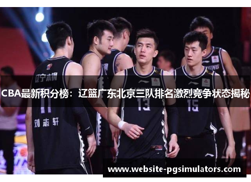 CBA最新积分榜：辽篮广东北京三队排名激烈竞争状态揭秘