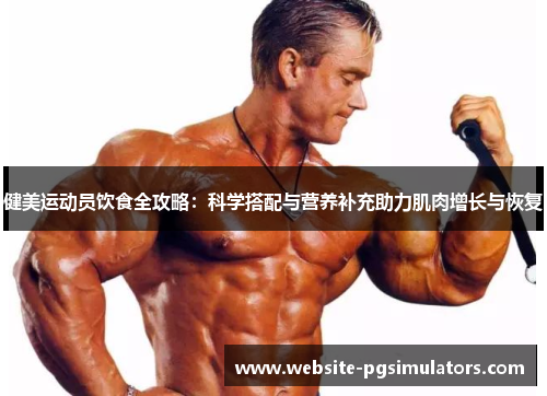 健美运动员饮食全攻略：科学搭配与营养补充助力肌肉增长与恢复
