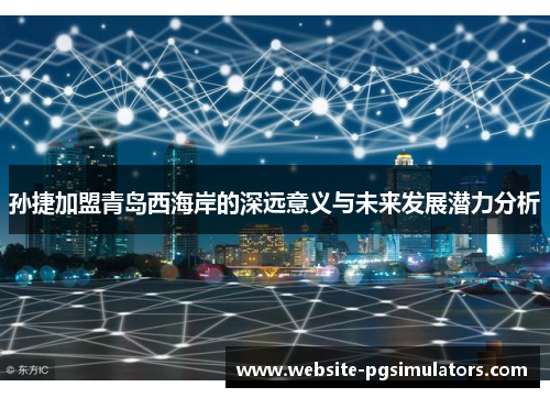 孙捷加盟青岛西海岸的深远意义与未来发展潜力分析