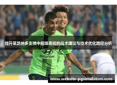 提升莱昂纳多支棱中前场表现的战术建议与技术优化路径分析