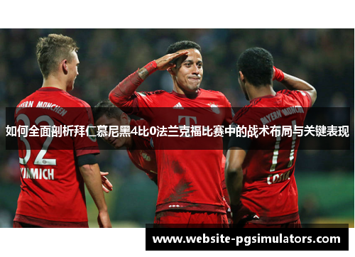 如何全面剖析拜仁慕尼黑4比0法兰克福比赛中的战术布局与关键表现