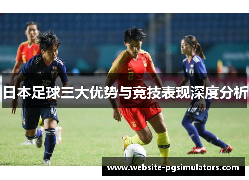 日本足球三大优势与竞技表现深度分析