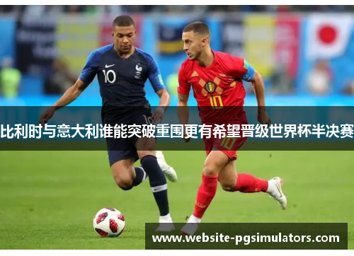 比利时与意大利谁能突破重围更有希望晋级世界杯半决赛