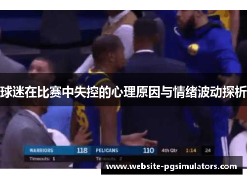 球迷在比赛中失控的心理原因与情绪波动探析