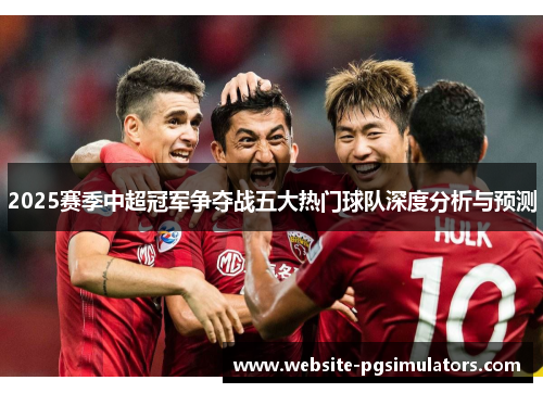 2025赛季中超冠军争夺战五大热门球队深度分析与预测