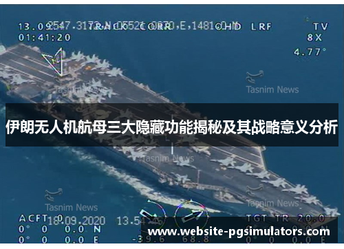 伊朗无人机航母三大隐藏功能揭秘及其战略意义分析