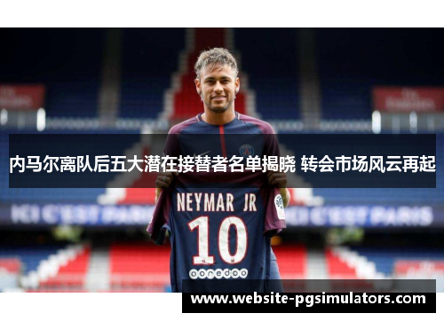 内马尔离队后五大潜在接替者名单揭晓 转会市场风云再起