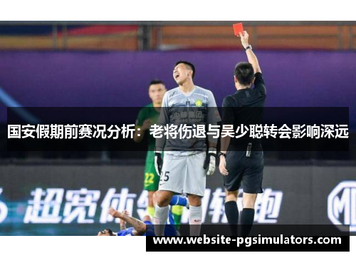 国安假期前赛况分析：老将伤退与吴少聪转会影响深远