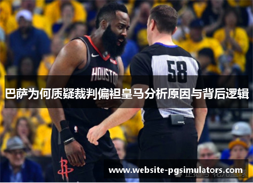 巴萨为何质疑裁判偏袒皇马分析原因与背后逻辑