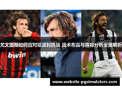尤文图斯如何应对恩波利挑战 战术布置与阵容分析全面解析