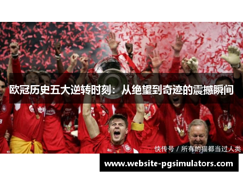 欧冠历史五大逆转时刻：从绝望到奇迹的震撼瞬间