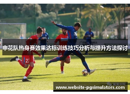 申花队热身赛效果达标训练技巧分析与提升方法探讨