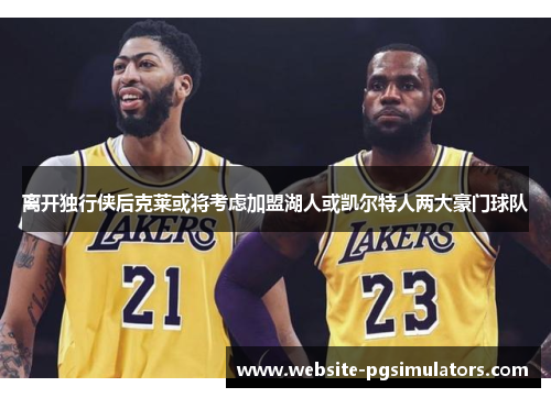 离开独行侠后克莱或将考虑加盟湖人或凯尔特人两大豪门球队