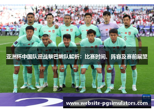 亚洲杯中国队迎战黎巴嫩队解析：比赛时间、阵容及赛前展望