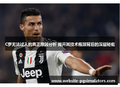 C罗无法过人的真正原因分析 揭开其技术瓶颈背后的深层秘密