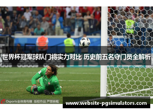 世界杯冠军球队门将实力对比 历史前五名守门员全解析