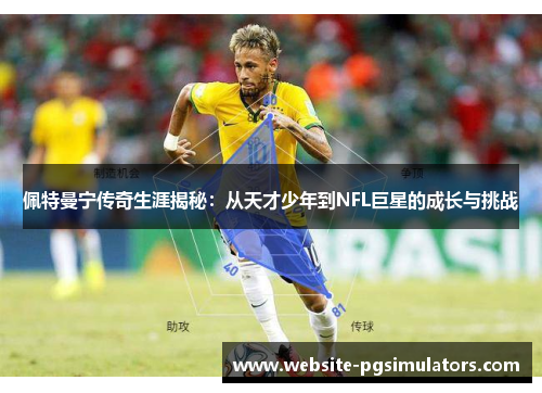 佩特曼宁传奇生涯揭秘：从天才少年到NFL巨星的成长与挑战