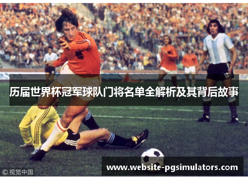 历届世界杯冠军球队门将名单全解析及其背后故事