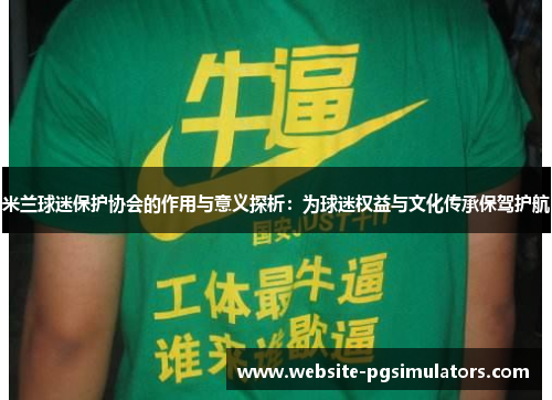 米兰球迷保护协会的作用与意义探析：为球迷权益与文化传承保驾护航