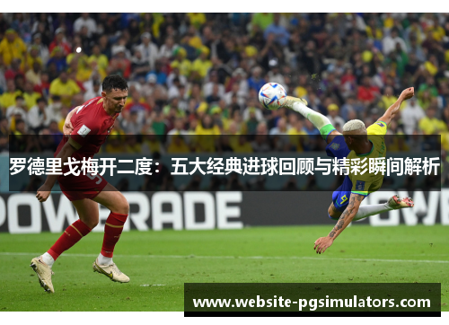罗德里戈梅开二度：五大经典进球回顾与精彩瞬间解析