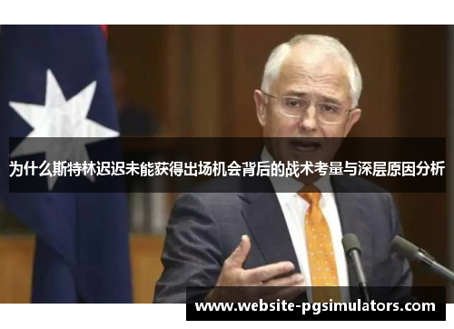 为什么斯特林迟迟未能获得出场机会背后的战术考量与深层原因分析