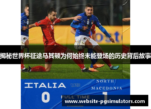 揭秘世界杯征途马其顿为何始终未能登场的历史背后故事
