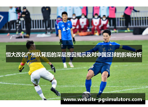 恒大改名广州队背后的深层原因揭示及对中国足球的影响分析