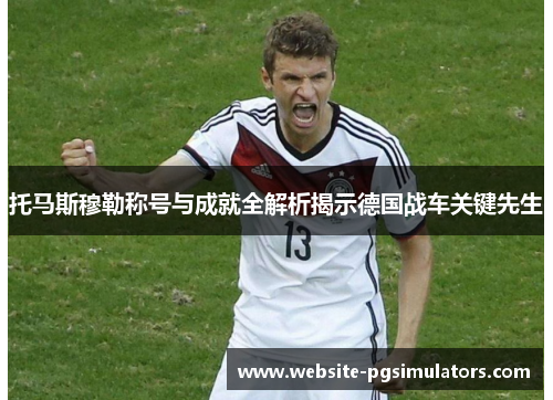 托马斯穆勒称号与成就全解析揭示德国战车关键先生