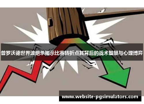 普罗沃德世界波绝杀揭示比赛转折点其背后的战术智慧与心理博弈