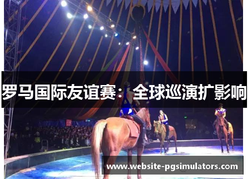 罗马国际友谊赛：全球巡演扩影响