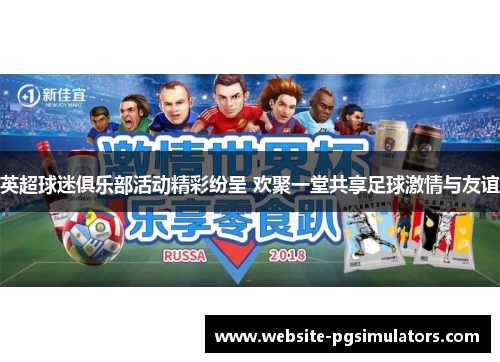 英超球迷俱乐部活动精彩纷呈 欢聚一堂共享足球激情与友谊