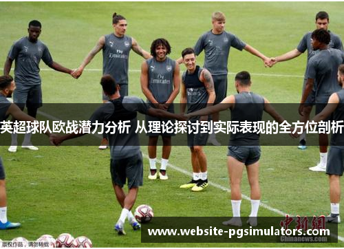 英超球队欧战潜力分析 从理论探讨到实际表现的全方位剖析