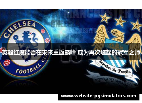 英超红魔能否在未来重返巅峰 成为再次崛起的冠军之师