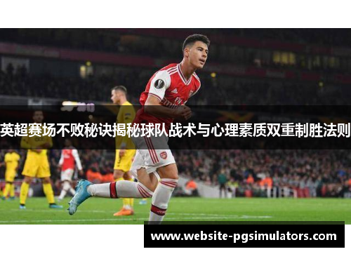 英超赛场不败秘诀揭秘球队战术与心理素质双重制胜法则