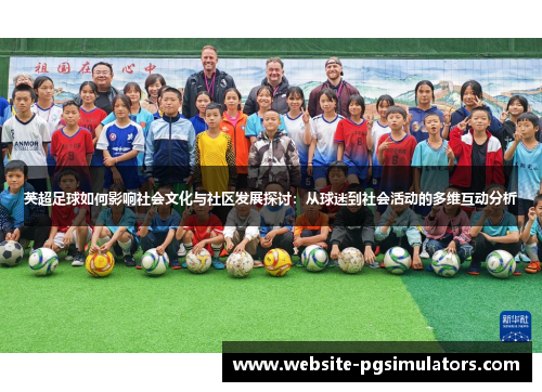英超足球如何影响社会文化与社区发展探讨：从球迷到社会活动的多维互动分析