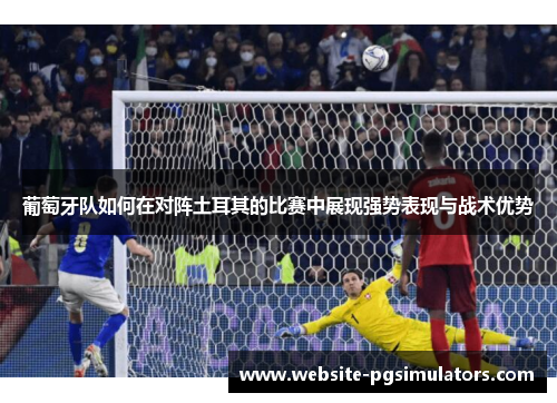 葡萄牙队如何在对阵土耳其的比赛中展现强势表现与战术优势