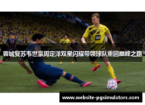蓉城复苏韦世豪周定洋双星闪耀带领球队重回巅峰之路