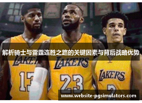 解析骑士与雷霆连胜之路的关键因素与背后战略优势